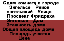 Сдам комнату в городе Энгельсе › Район ­ энгельский › Улица ­ Проспект Фридриха Энгельса › Дом ­ 67 › Этажность дома ­ 5 › Общая площадь дома ­ 13 › Площадь участка ­ 13 › Цена ­ 4 500 - Саратовская обл. Недвижимость » Дома, коттеджи, дачи аренда   